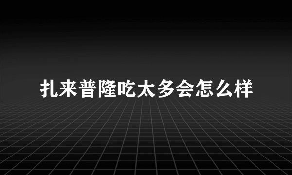 扎来普隆吃太多会怎么样