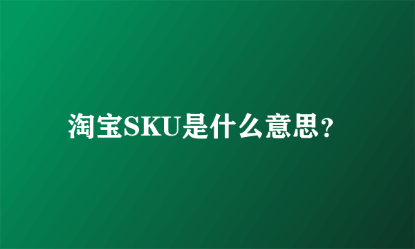 淘宝SKU是什么意思？