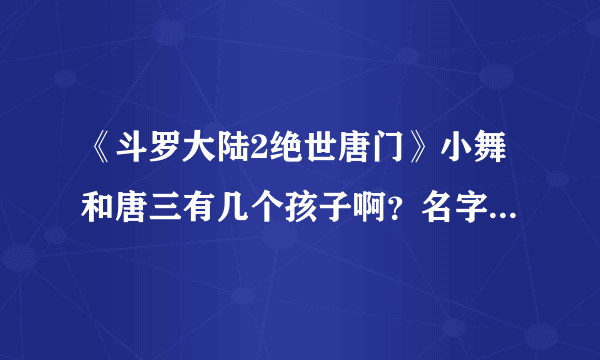 《斗罗大陆2绝世唐门》小舞和唐三有几个孩子啊？名字？是有七个，还是有一个？叫小七么？