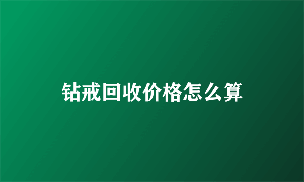 钻戒回收价格怎么算