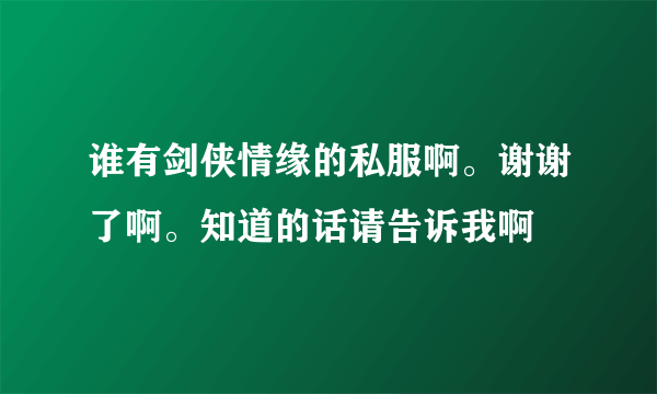 谁有剑侠情缘的私服啊。谢谢了啊。知道的话请告诉我啊