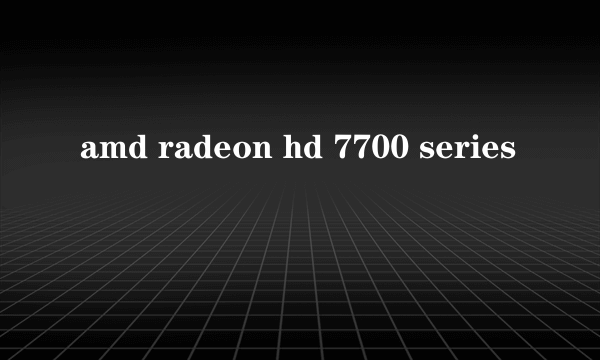 amd radeon hd 7700 series