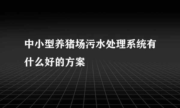 中小型养猪场污水处理系统有什么好的方案