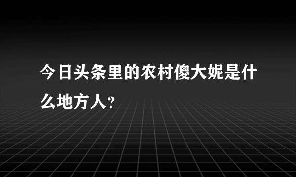 今日头条里的农村傻大妮是什么地方人？