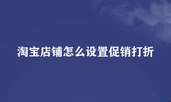 淘宝店铺怎么设置促销打折