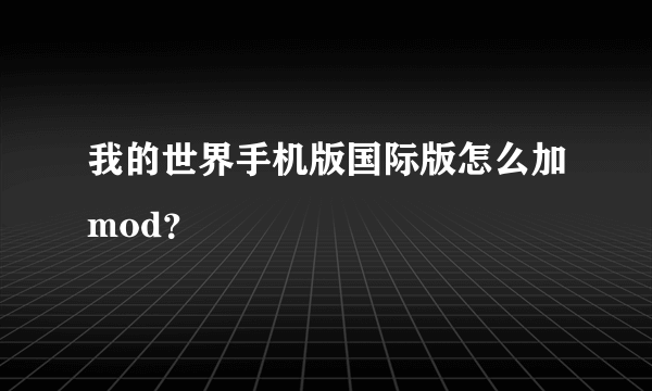 我的世界手机版国际版怎么加mod？