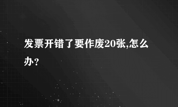 发票开错了要作废20张,怎么办？