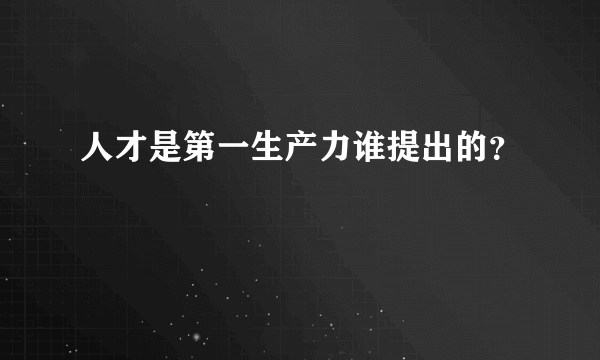 人才是第一生产力谁提出的？