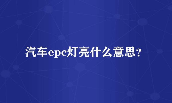 汽车epc灯亮什么意思？