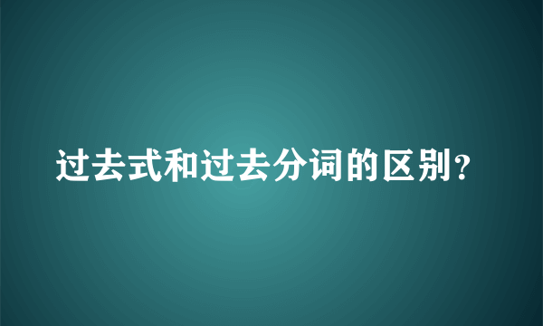 过去式和过去分词的区别？