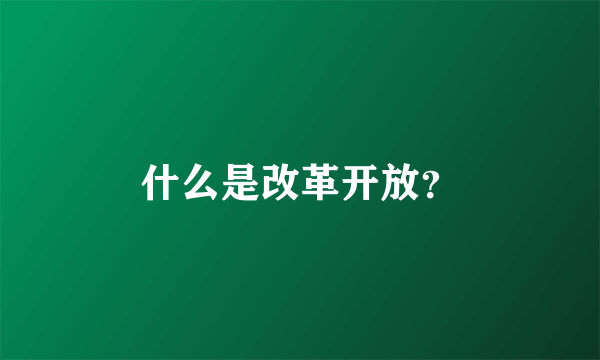 什么是改革开放？