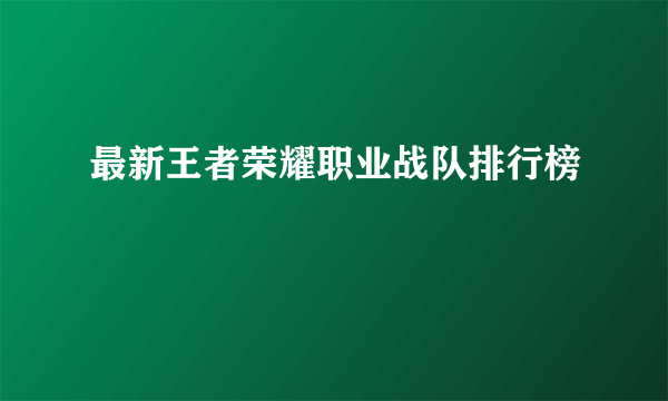 最新王者荣耀职业战队排行榜