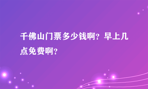 千佛山门票多少钱啊？早上几点免费啊？