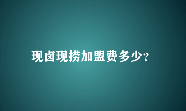 现卤现捞加盟费多少？