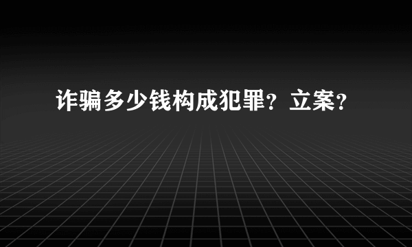 诈骗多少钱构成犯罪？立案？