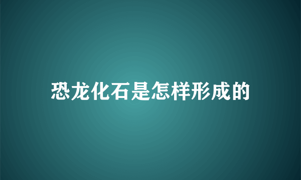 恐龙化石是怎样形成的