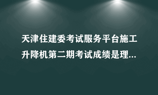 天津住建委考试服务平台施工升降机第二期考试成绩是理论是79分，实操是95分，能有证吗？