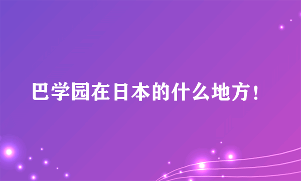 巴学园在日本的什么地方！