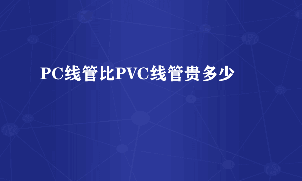 PC线管比PVC线管贵多少