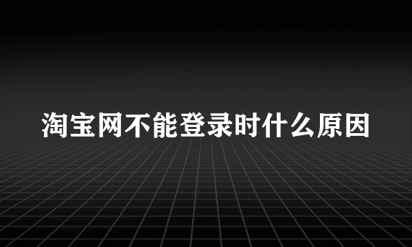 淘宝网不能登录时什么原因