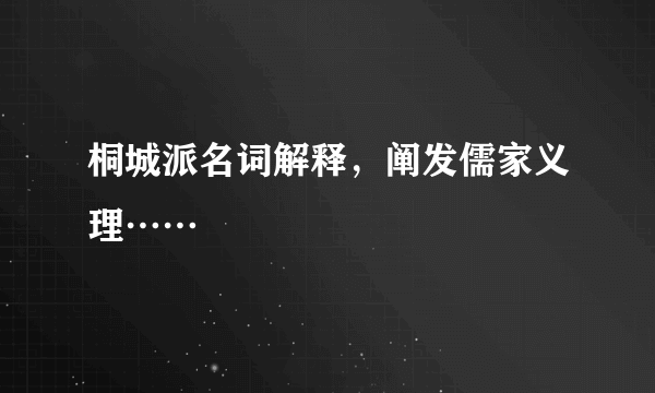 桐城派名词解释，阐发儒家义理……