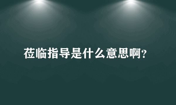 莅临指导是什么意思啊？