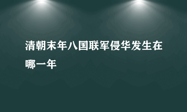 清朝末年八国联军侵华发生在哪一年