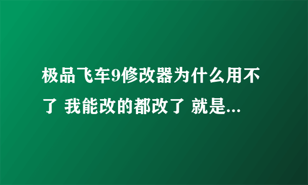 极品飞车9修改器为什么用不了 我能改的都改了 就是用不了 烦死了 快捷方式也改成了nfsMW.exe