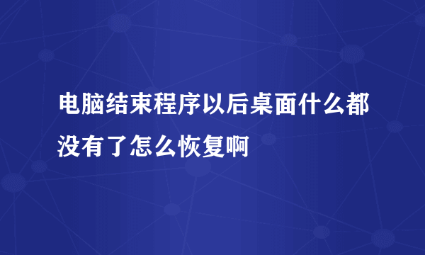 电脑结束程序以后桌面什么都没有了怎么恢复啊