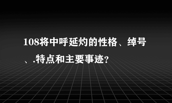 108将中呼延灼的性格、绰号、.特点和主要事迹？