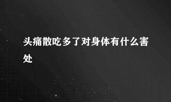 头痛散吃多了对身体有什么害处