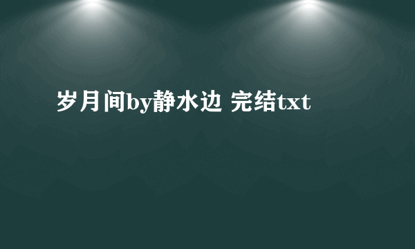 岁月间by静水边 完结txt