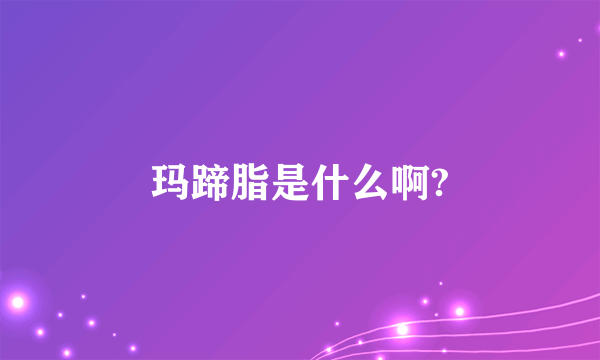 玛蹄脂是什么啊?