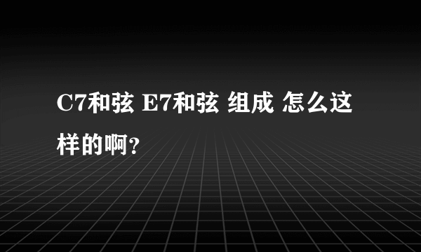 C7和弦 E7和弦 组成 怎么这样的啊？