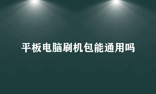 平板电脑刷机包能通用吗