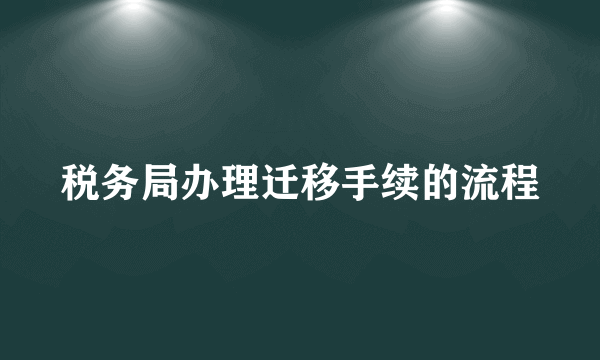 税务局办理迁移手续的流程