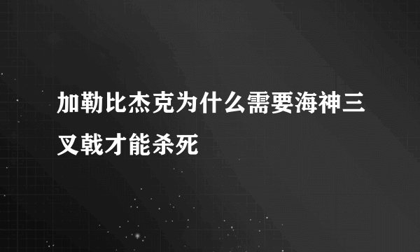 加勒比杰克为什么需要海神三叉戟才能杀死