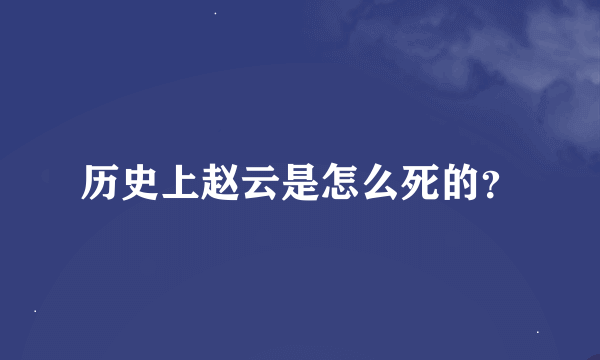 历史上赵云是怎么死的？