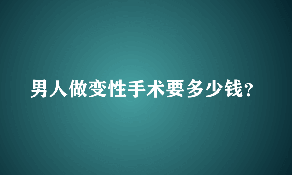 男人做变性手术要多少钱？