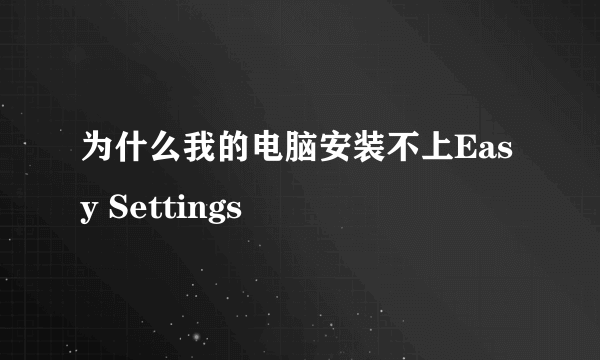 为什么我的电脑安装不上Easy Settings