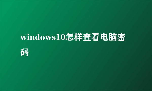 windows10怎样查看电脑密码