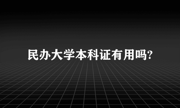 民办大学本科证有用吗?