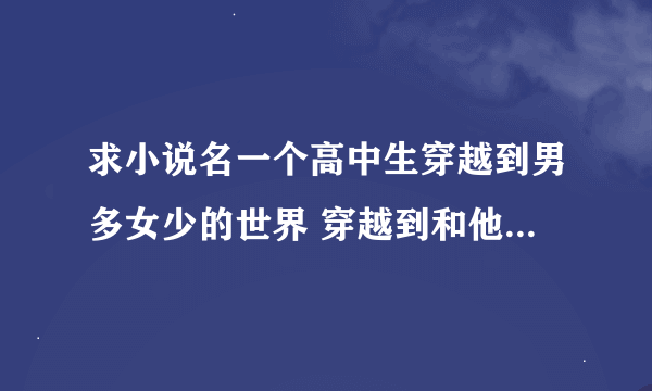 求小说名一个高中生穿越到男多女少的世界 穿越到和他大表哥二表哥洞房魂穿叫珠珠