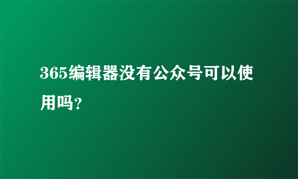 365编辑器没有公众号可以使用吗？