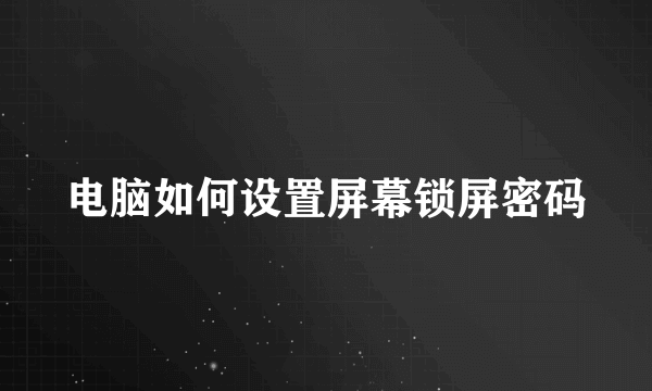 电脑如何设置屏幕锁屏密码