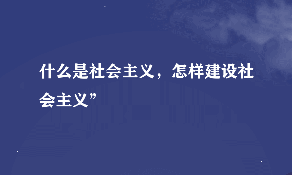 什么是社会主义，怎样建设社会主义”