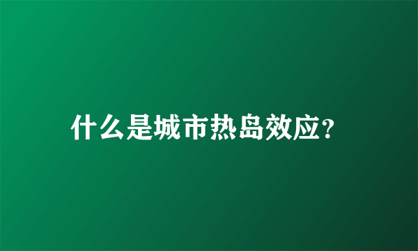 什么是城市热岛效应？