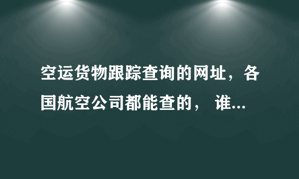 空运货物跟踪查询的网址，各国航空公司都能查的， 谁能帮忙推荐一个吗？