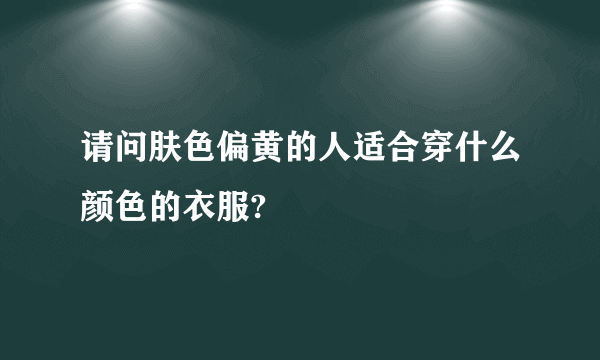 请问肤色偏黄的人适合穿什么颜色的衣服?