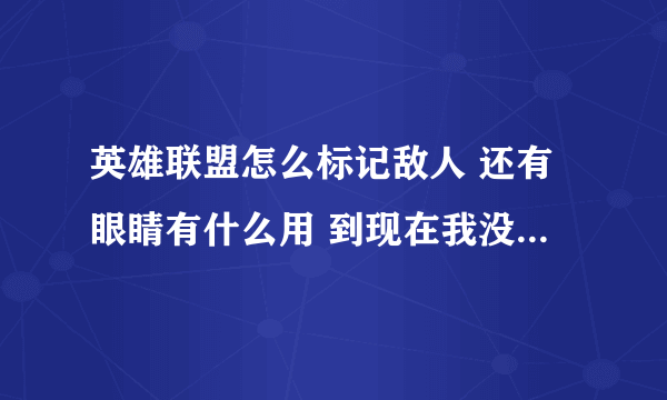 英雄联盟怎么标记敌人 还有眼睛有什么用 到现在我没弄明白 我看比赛地上一整出个